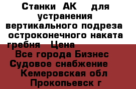 Станки 1АК200 для устранения вертикального подреза, остроконечного наката гребня › Цена ­ 2 420 380 - Все города Бизнес » Судовое снабжение   . Кемеровская обл.,Прокопьевск г.